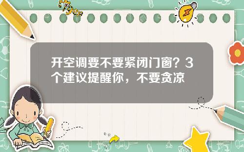 开空调要不要紧闭门窗?3个建议提醒你,不要贪凉