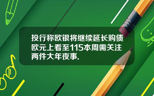 投行称欧银将继续延长购债欧元上看至115本周需关注两件大年夜事.
