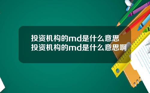 投资机构的md是什么意思投资机构的md是什么意思啊