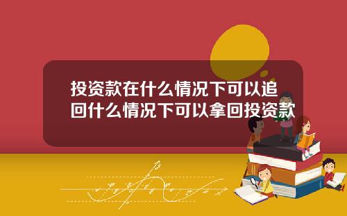 投资款在什么情况下可以追回什么情况下可以拿回投资款