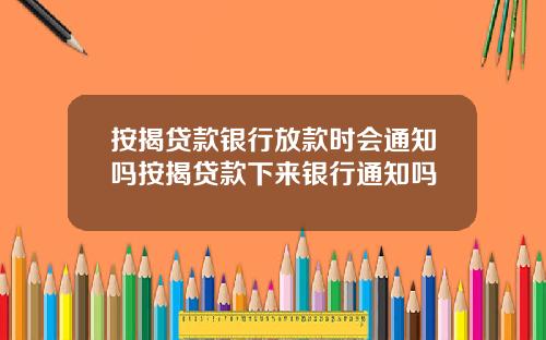 按揭贷款银行放款时会通知吗按揭贷款下来银行通知吗