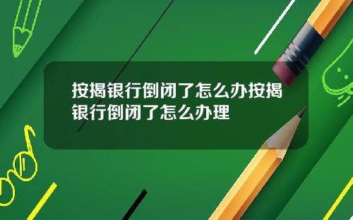 按揭银行倒闭了怎么办按揭银行倒闭了怎么办理