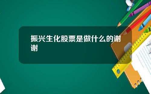 振兴生化股票是做什么的谢谢