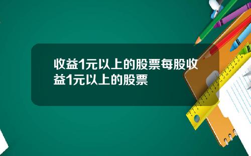 收益1元以上的股票每股收益1元以上的股票