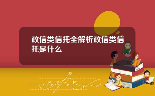 政信类信托全解析政信类信托是什么
