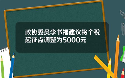 政协委员李书福建议将个税起征点调整为5000元