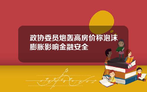政协委员炮轰高房价称泡沫膨胀影响金融安全