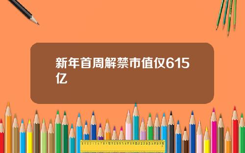 新年首周解禁市值仅615亿