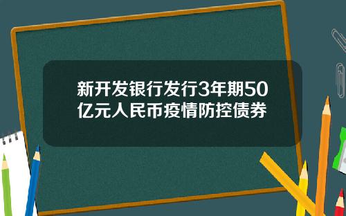 新开发银行发行3年期50亿元人民币疫情防控债券