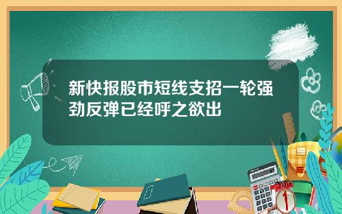 新快报股市短线支招一轮强劲反弹已经呼之欲出