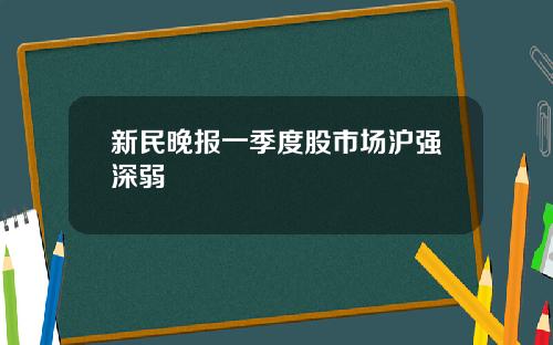 新民晚报一季度股市场沪强深弱