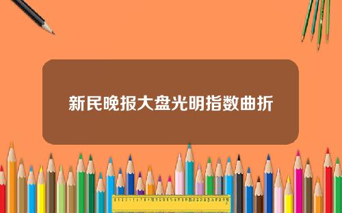 新民晚报大盘光明指数曲折