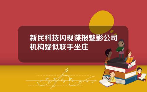 新民科技闪现谍报魅影公司机构疑似联手坐庄