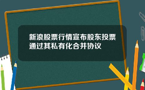 新浪股票行情宣布股东投票通过其私有化合并协议