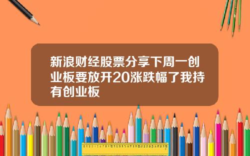新浪财经股票分享下周一创业板要放开20涨跌幅了我持有创业板