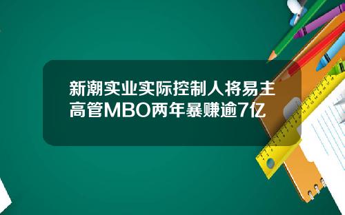 新潮实业实际控制人将易主高管MBO两年暴赚逾7亿