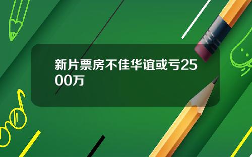 新片票房不佳华谊或亏2500万