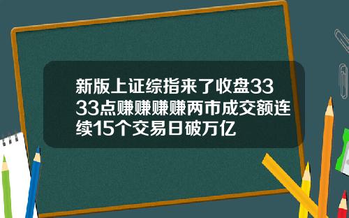 新版上证综指来了收盘3333点赚赚赚赚两市成交额连续15个交易日破万亿