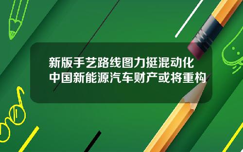 新版手艺路线图力挺混动化中国新能源汽车财产或将重构