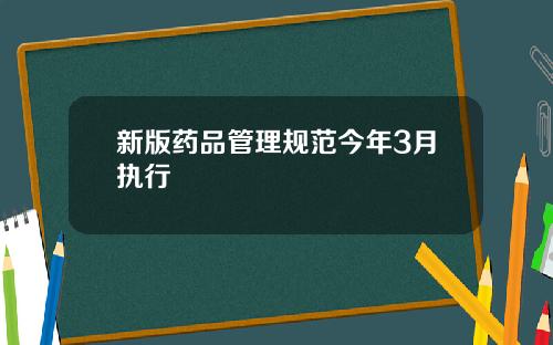 新版药品管理规范今年3月执行