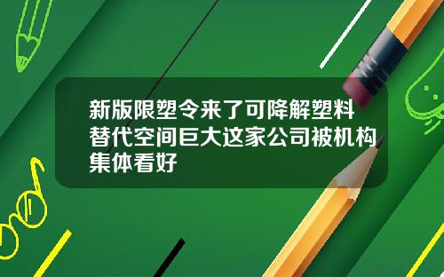 新版限塑令来了可降解塑料替代空间巨大这家公司被机构集体看好