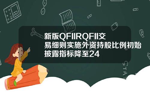 新版QFIIRQFII交易细则实施外资持股比例初始披露指标降至24
