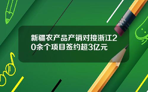 新疆农产品产销对接浙江20余个项目签约超3亿元