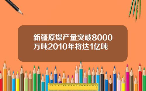 新疆原煤产量突破8000万吨2010年将达1亿吨