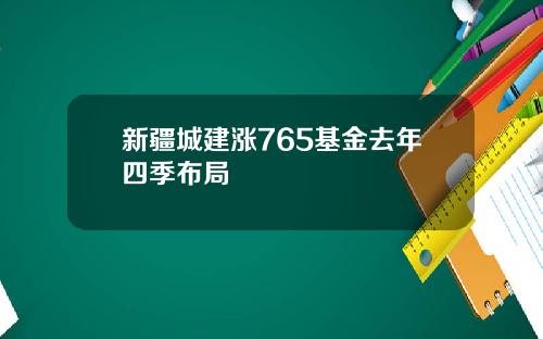 新疆城建涨765基金去年四季布局