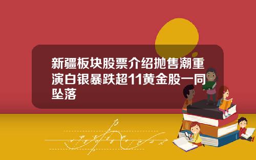 新疆板块股票介绍抛售潮重演白银暴跌超11黄金股一同坠落