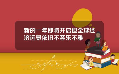 新的一年即将开启但全球经济远景依旧不容乐不雅