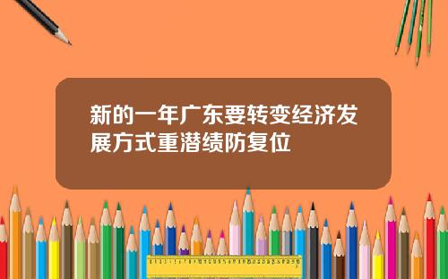 新的一年广东要转变经济发展方式重潜绩防复位