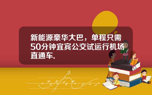 新能源豪华大巴，单程只需50分钟宜宾公交试运行机场直通车.