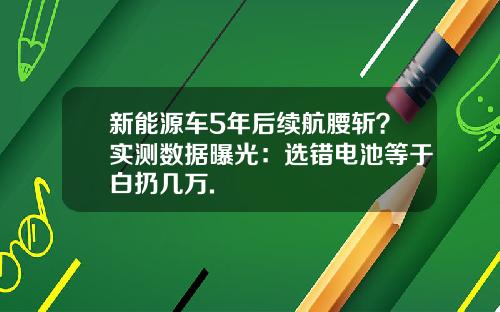 新能源车5年后续航腰斩?实测数据曝光:选错电池等于白扔几万.