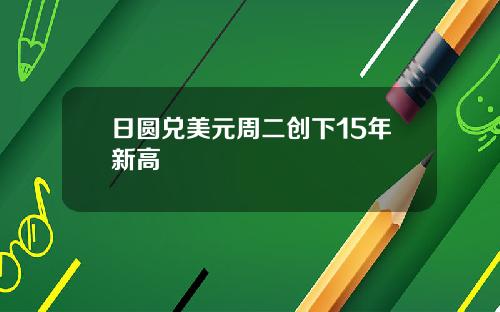 日圆兑美元周二创下15年新高