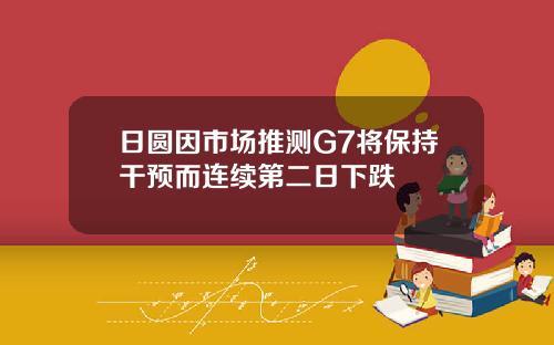 日圆因市场推测G7将保持干预而连续第二日下跌