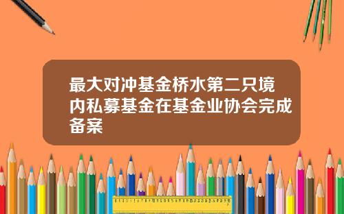 最大对冲基金桥水第二只境内私募基金在基金业协会完成备案