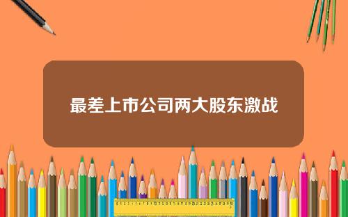最差上市公司两大股东激战