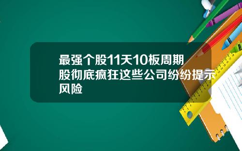 最强个股11天10板周期股彻底疯狂这些公司纷纷提示风险