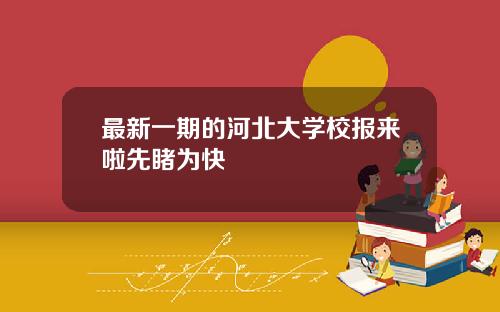最新一期的河北大学校报来啦先睹为快