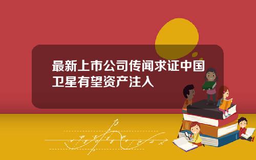 最新上市公司传闻求证中国卫星有望资产注入