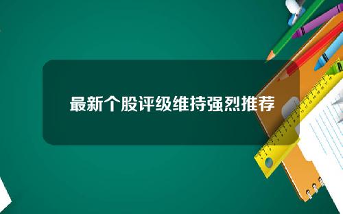 最新个股评级维持强烈推荐
