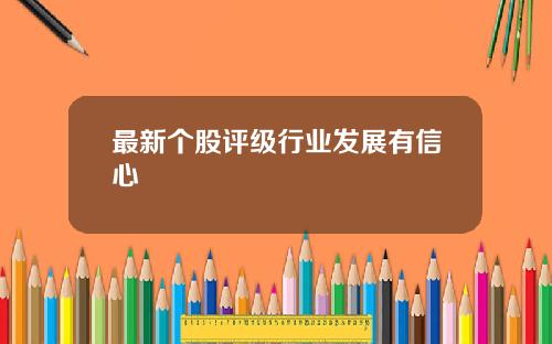 最新个股评级行业发展有信心