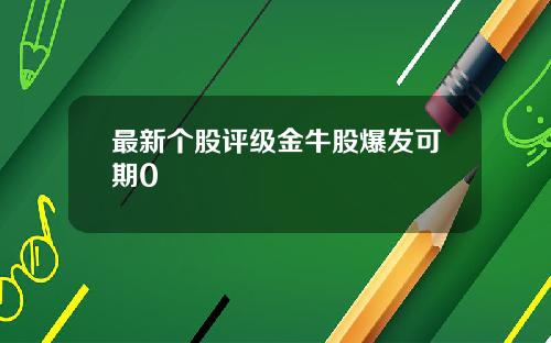 最新个股评级金牛股爆发可期0