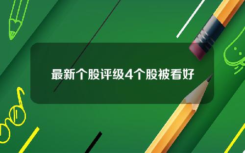 最新个股评级4个股被看好