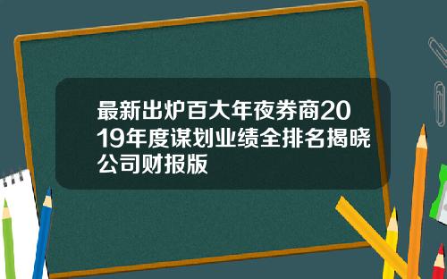 最新出炉百大年夜券商2019年度谋划业绩全排名揭晓公司财报版