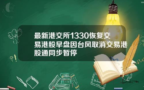 最新港交所1330恢复交易港股早盘因台风取消交易港股通同步暂停