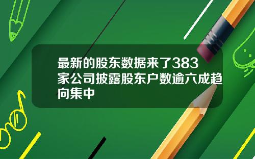最新的股东数据来了383家公司披露股东户数逾六成趋向集中