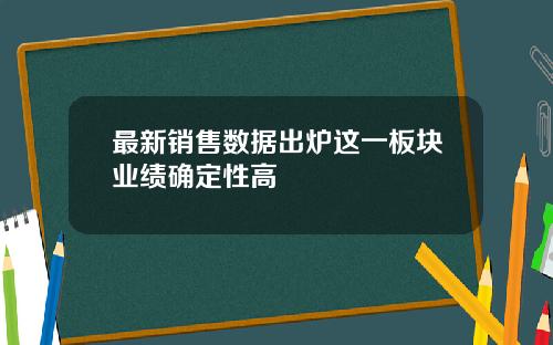 最新销售数据出炉这一板块业绩确定性高
