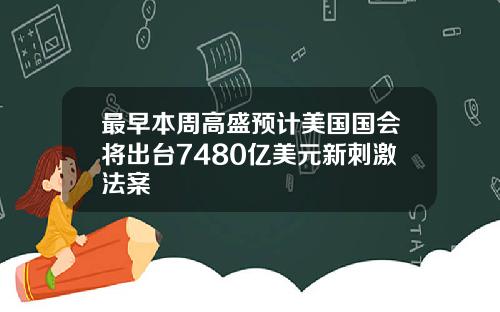 最早本周高盛预计美国国会将出台7480亿美元新刺激法案